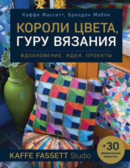 Короли цвета, гуру вязания. Вдохновение, идеи, проекты Kaffe Fassett Studio — Каффе Фассетт