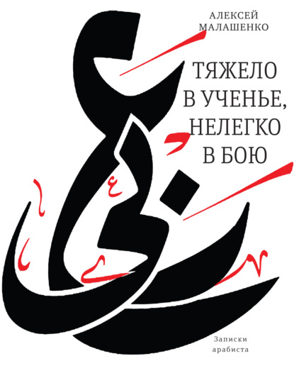 Тяжело в ученье, нелегко в бою. Записки арабиста - Алексей Всеволодович Малашенко