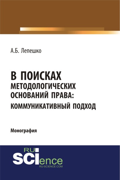 В поисках методологических оснований права. Коммуникативный подход. (Монография) - Александр Борисович Лепешко