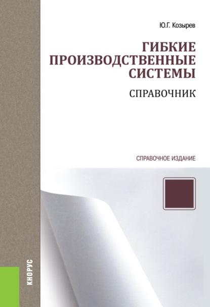 Гибкие производственные системы. Справочник. (Бакалавриат, Специалитет). Справочное издание. - Юрий Георгиевич Козырев