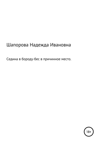 Седина в бороду, бес в причинное место - Надежда Ивановна Шапорова