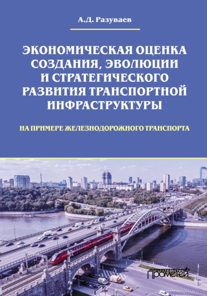 Экономическая оценка создания, эволюции и стратегического развития транспортной инфраструктуры (на примере железнодорожного транспорта) - А. Д. Разуваев