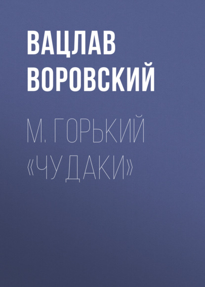 М. Горький «Чудаки» - Вацлав Воровский