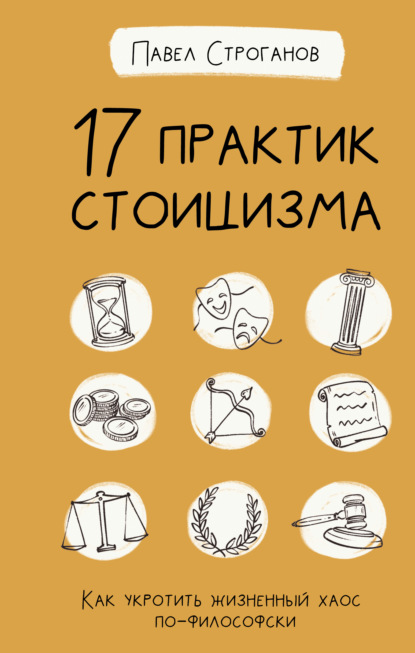 17 практик стоицизма. Как укротить жизненный хаос по-философски - Павел Строганов