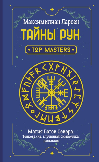 Тайны рун. Top Masters. Магия Богов Севера. Толкование, глубинная символика, расклады - Максимилиан Ларсен