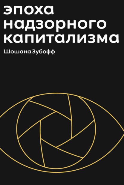 Эпоха надзорного капитализма. Битва за человеческое будущее на новых рубежах власти - Шошана Зубофф