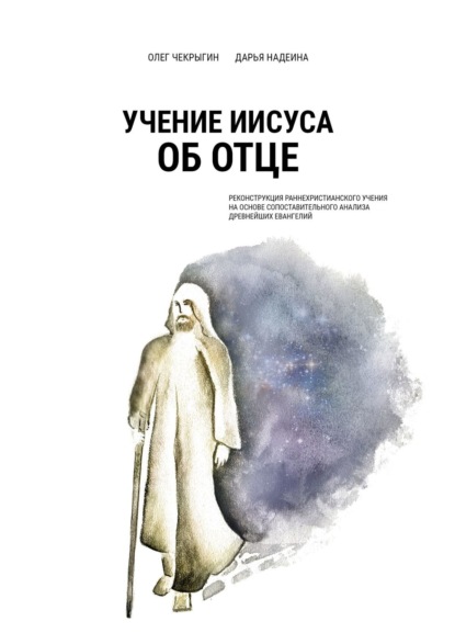 Учение Иисуса об Отце. Реконструкция раннехристианского учения на основе сопоставительного анализа древнейших евангелий - Олег Чекрыгин