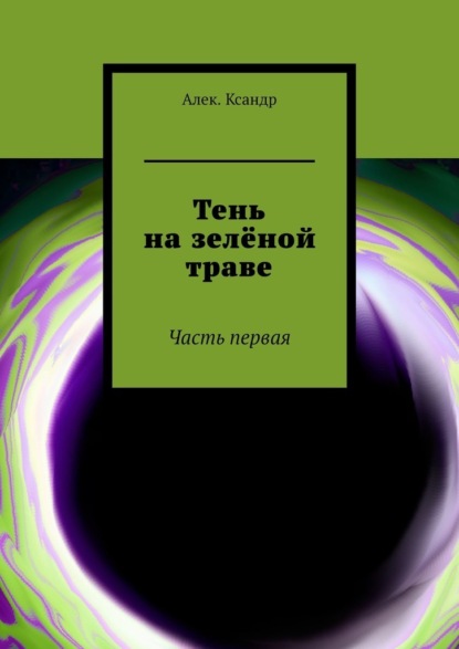 Тень на зелёной траве. Часть первая - Алек.Ксандр