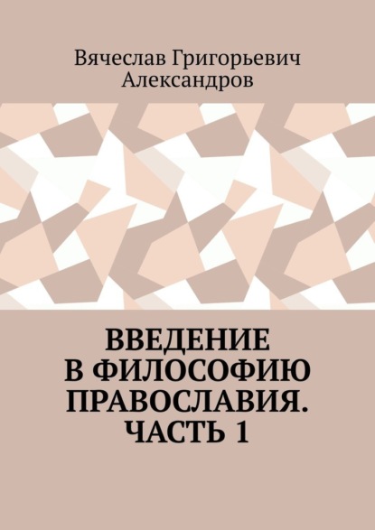 Введение в философию православия. Часть 1 — Вячеслав Григорьевич Александров