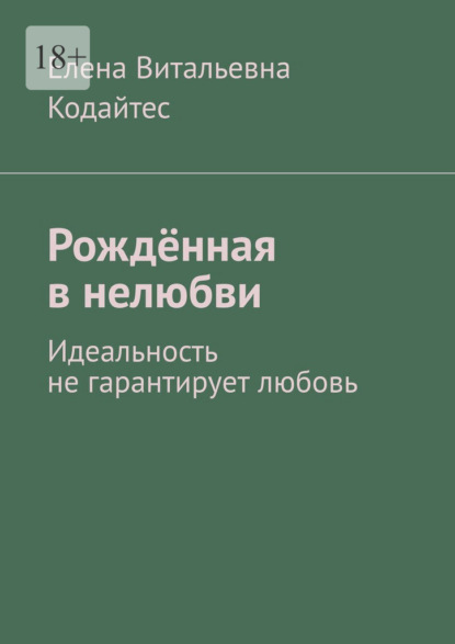 Рождённая в нелюбви. Идеальность не гарантирует любовь - Елена Витальевна Кодайтес