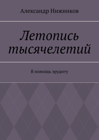 Летопись тысячелетий. В помощь эрудиту - Александр Нижников