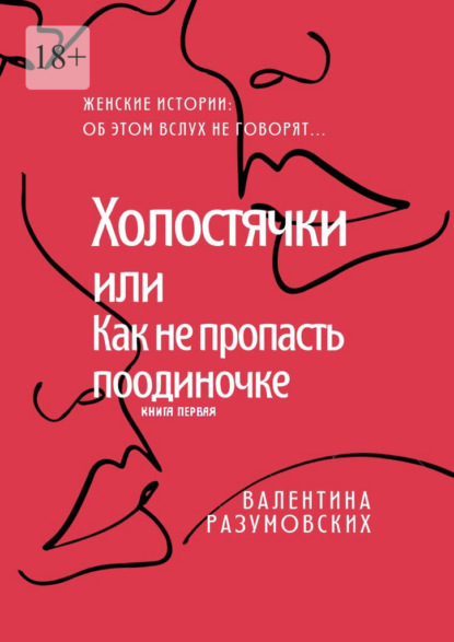 Холостячки, или Как не пропасть поодиночке. Женские истории: Об этом вслух не говорят… Книга первая - Валентина Разумовских