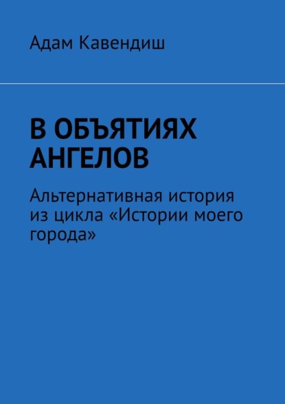 В объятиях ангелов. Альтернативная история из цикла «Истории моего города» — Адам Кавендиш