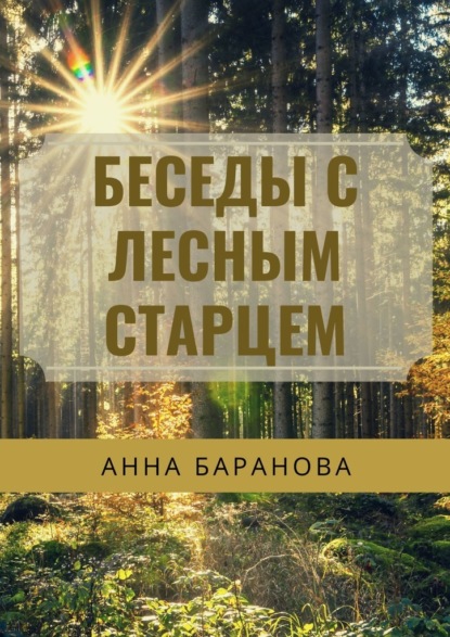 Беседы с Лесным Старцем - Анна Николаевна Баранова