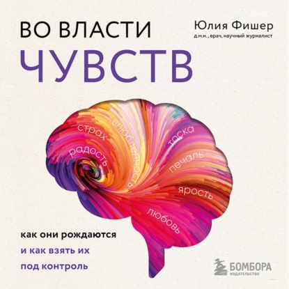 Во власти чувств. Как они рождаются и как взять их под контроль - Юлия Фишер