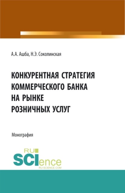 Конкурентная стратегия коммерческого банка на рынке розничных услуг. (Аспирантура, Бакалавриат, Магистратура). Монография. - Наталия Эвальдовна Соколинская