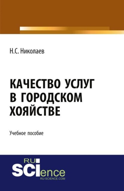 Качество услуг в городском хозяйстве. (Аспирантура, Бакалавриат, Магистратура). Учебное пособие. - Николай Степанович Николаев