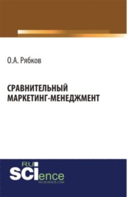 Сравнительный маркетинг-менеджмент. (Аспирантура, Магистратура). Монография. - Олег Анатольевич Рябков