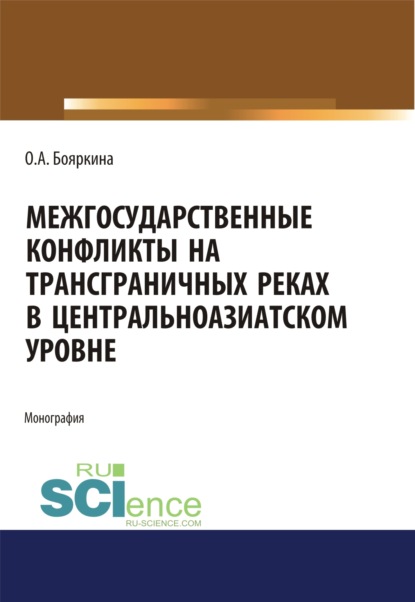 Межгосударственные конфликты на трансграничных реках в центральноазиатском регионе. Монография - Оксана Александровна Бояркина