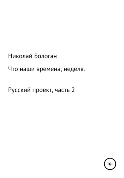 Что наши времена, неделя. «Русский проект». Часть 2 - Николай Антонович Бологан