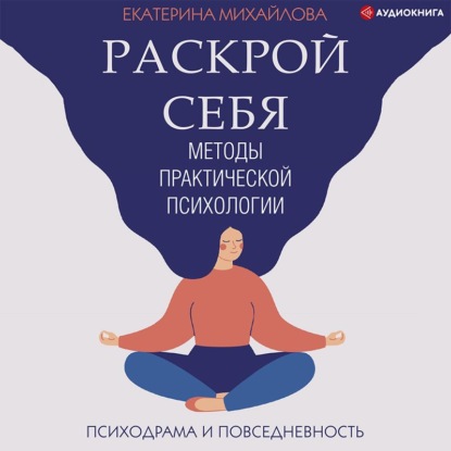 Методы практической психологии. Раскрой себя - Екатерина Львовна Михайлова