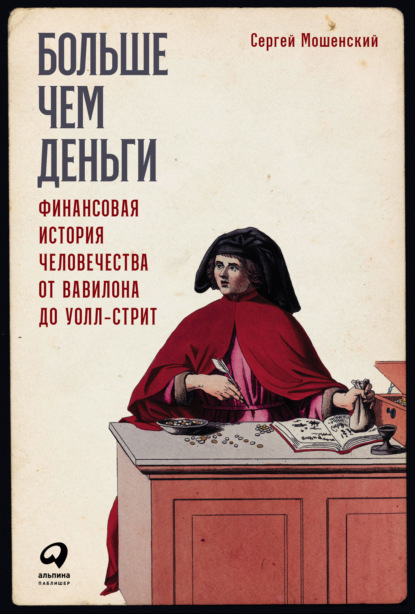 Больше чем деньги. Финансовая история человечества от Вавилона до Уолл-стрит - Сергей Мошенский