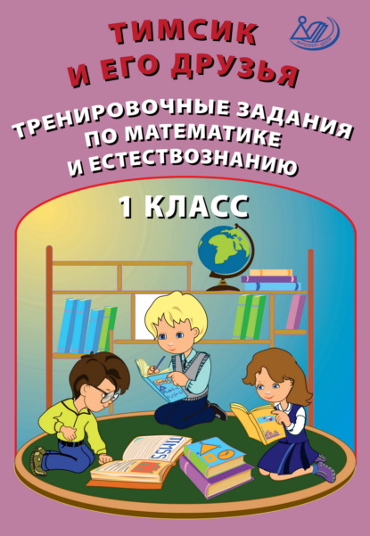 Тимсик и его друзья. Тренировочные задания по математике и естествознанию. 1 класс - О. П. Клементьева