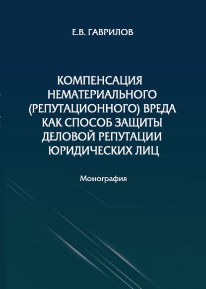 Компенсация нематериального (репутационного) вреда как способ защиты деловой репутации юридических лиц - Е. В. Гаврилов