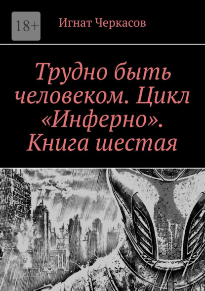 Трудно быть человеком. Цикл «Инферно». Книга шестая - Игнат Черкасов