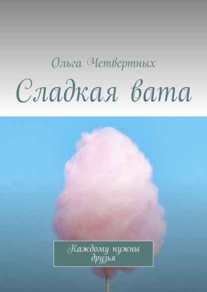 Сладкая вата. Каждому нужны друзья - Ольга Четвертных