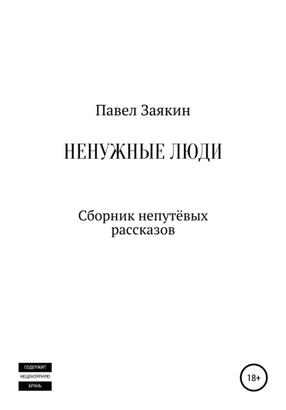 Ненужные люди. Сборник непутевых рассказов — Павел Дмитриевич Заякин