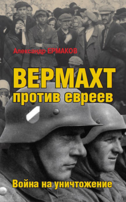 Вермахт против евреев. Война на уничтожение - Александр Ермаков