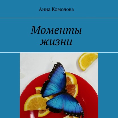 Моменты жизни - Анна Комолова