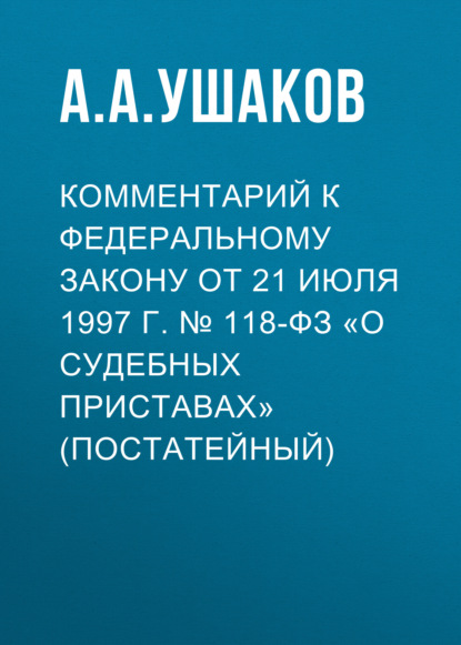 Комментарий к Федеральному закону от 21 июля 1997 г. № 118-ФЗ «О судебных приставах» (постатейный) - А. А. Ушаков