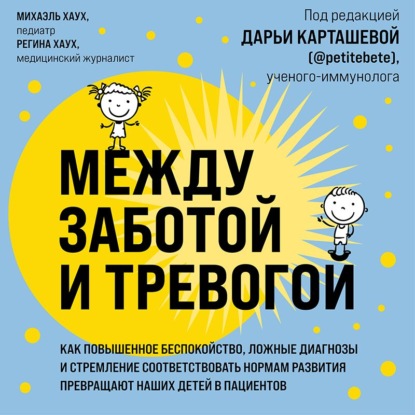 Между заботой и тревогой. Как повышенное беспокойство, ложные диагнозы и стремление соответствовать нормам развития превращают наших детей в пациентов — Михаэль Хаух