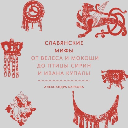 Славянские мифы. От Велеса и Мокоши до птицы Сирин и Ивана Купалы - Александра Баркова