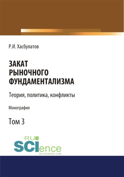 Закат рыночного фундаментализма. Теории, политика, конфликты (Том 3). (Монография) - Р. И. Хасбулатов