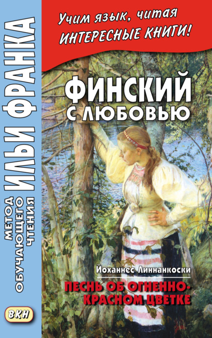 Финский с любовью. Йоханнес Линнанкоски. Песнь об огненно-красном цветке = Johannes Linnankoski. Laulu tulipunaisesta kukasta - Йоханнес Линнанкоски