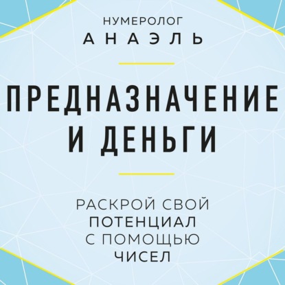 Предназначение и деньги. Раскрой свой потенциал с помощью чисел - нумеролог Анаэль