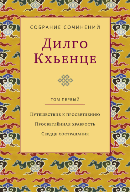 Собрание сочинений. Том 1. Путешествие к просветлению. Просветлённая храбрость. Сердце сострадания - Дилго Кхьенце