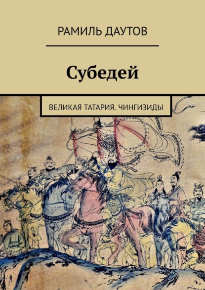 Субедей. Великая Татария. Чингизиды - Рамиль Даутов