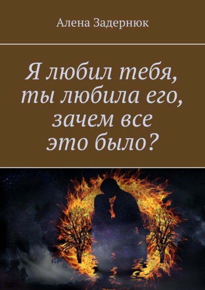 Я любил тебя, ты любила его, зачем все это было? - Алена Задернюк