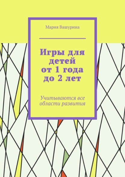 Игры для детей от 1 года до 2 лет. Учитываются все области развития - Мария Вашурина