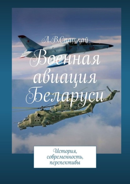 Военная авиация Беларуси. История, современность, перспективы - Леонид Владимирович Спаткай