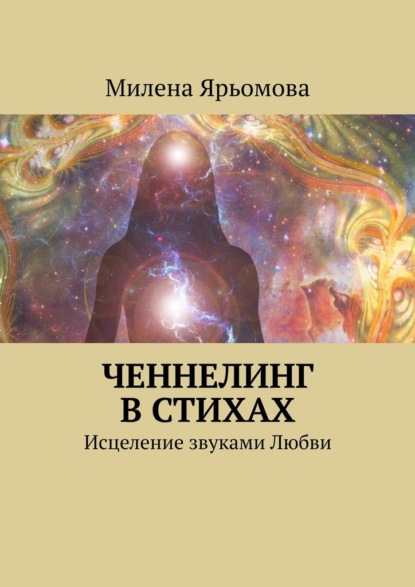 Ченнелинг в стихах. Исцеление звуками Любви - Милена Ярьомова