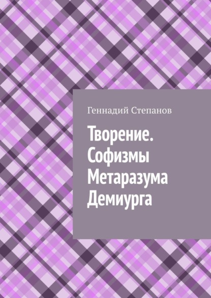 Творение. Софизмы Метаразума Демиурга — Геннадий Степанов