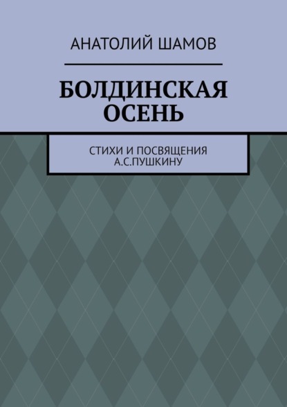 Болдинская осень. Стихи и посвящения А. С. Пушкину - Анатолий Шамов