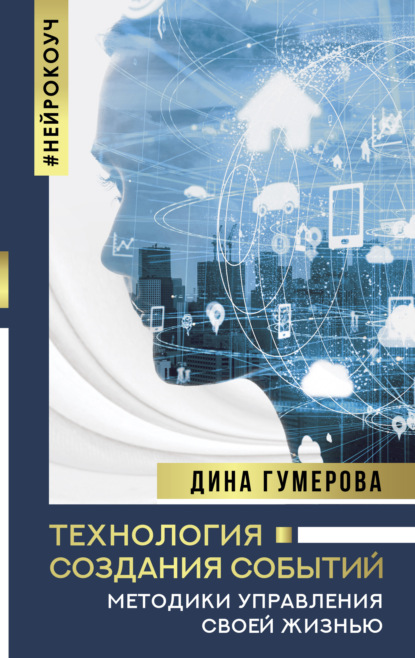 Технология создания событий: методики управления своей жизнью - Дина Гумерова