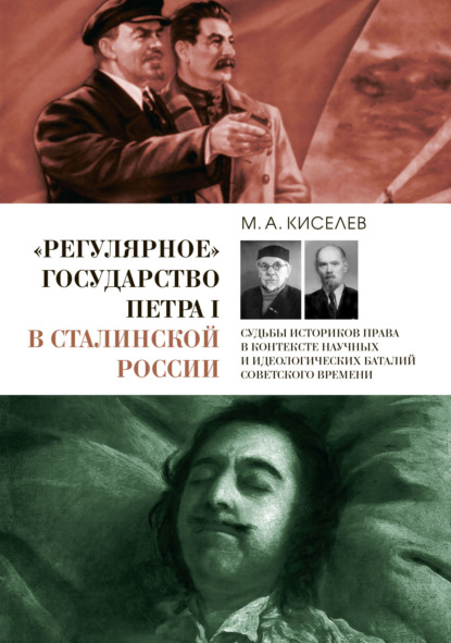 «Регулярное» государство Петра I в сталинской России. Судьбы историков права в контексте научных и идеологических баталий советского времени - М. А. Киселев