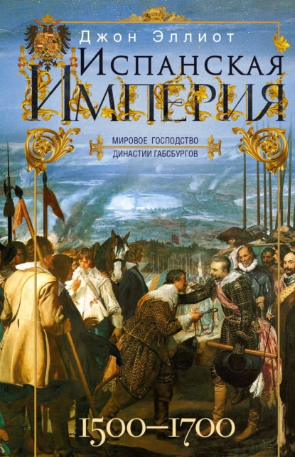 Испанская империя. Мировое господство династии Габсбургов. 1500–1700 гг. - Джон Эллиот